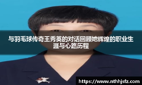与羽毛球传奇王秀英的对话回顾她辉煌的职业生涯与心路历程